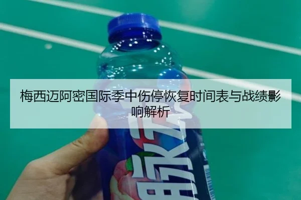梅西迈阿密国际季中伤停恢复时间表与战绩影响解析
