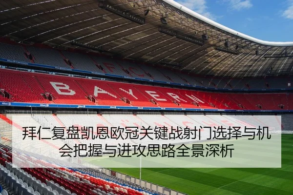 拜仁复盘凯恩欧冠关键战射门选择与机会把握与进攻思路全景深析 - kaiyun