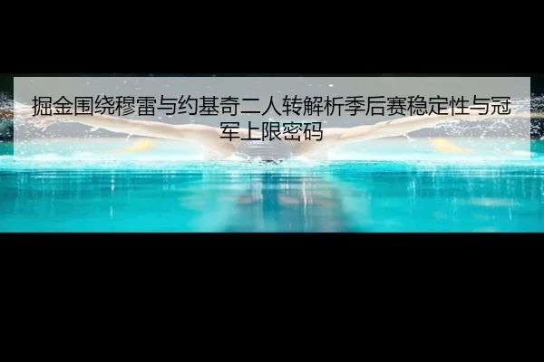 掘金围绕穆雷与约基奇二人转解析季后赛稳定性与冠军上限密码 - kaiyun